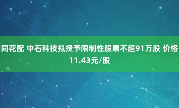 同花配 中石科技拟授予限制性股票不超91万股 价格11.43元/股