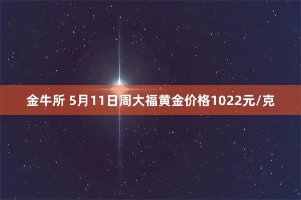 金牛所 5月11日周大福黄金价格1022元/克