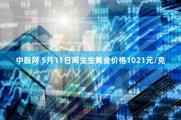 中股网 5月11日周生生黄金价格1021元/克