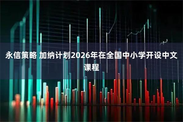 永信策略 加纳计划2026年在全国中小学开设中文课程