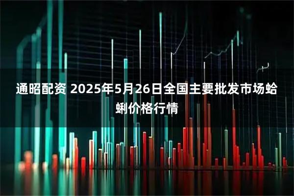 通昭配资 2025年5月26日全国主要批发市场蛤蜊价格行情